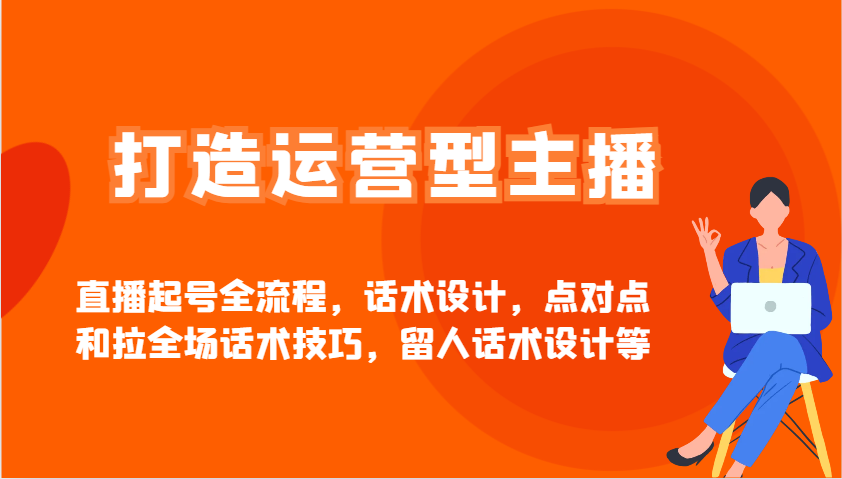 打造运营型主播直播起号全流程，话术设计，点对点和拉全场话术技巧，留人话术设计等-资源宝库