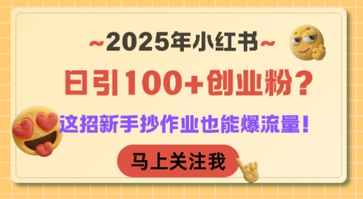 2025年小红书日引100+创业粉？这招新手抄作业也能爆流量！-资源宝库