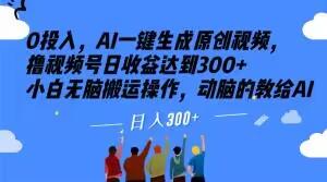 0投入,AI一键生成原创视频,撸视频号日收益达到300+小白无脑搬运操作,动脑的教给AI【揭秘】