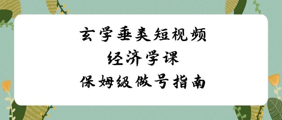 玄学垂类短视频经济学课，保姆级做号指南(8节课)-资源宝库