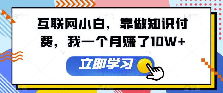 互联网小白,靠做知识付费,我一个月赚了10W+