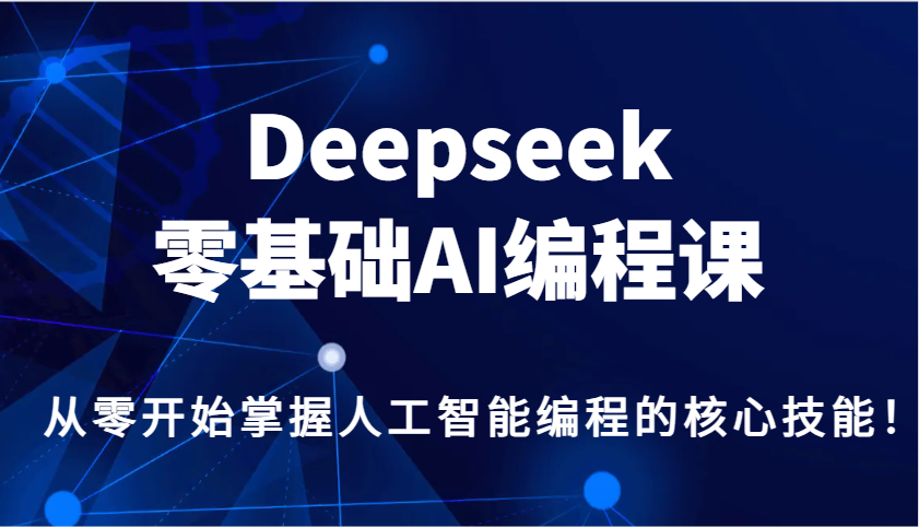 Deepseek零基础AI编程课，从零开始掌握人工智能编程的核心技能！-资源宝库