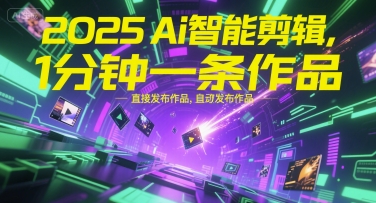 2025Ai智能剪辑，不需要剪辑，直接发布作品，自动剪辑，1分钟一条作品-资源宝库