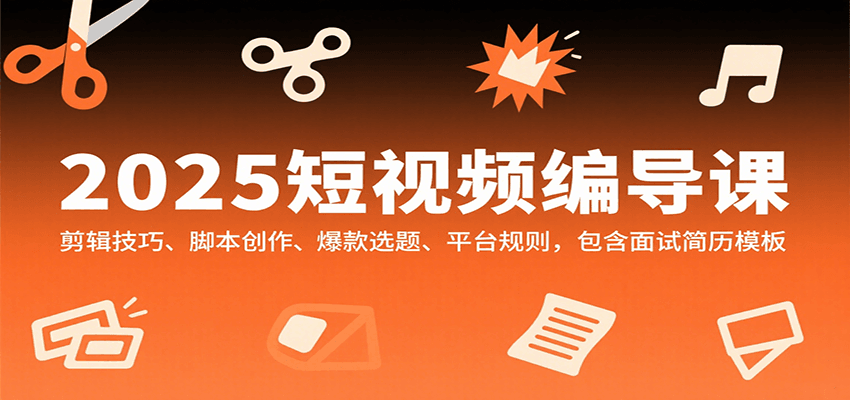 2025短视频编导课，剪辑技巧、脚本创作、爆款选题、平台规则，包含面试简历模板-资源宝库