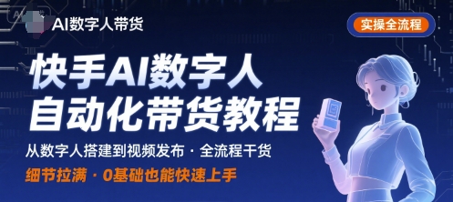 快手AI数字人自动化视频带货实操全流程，干货满满，细节拉满-资源宝库