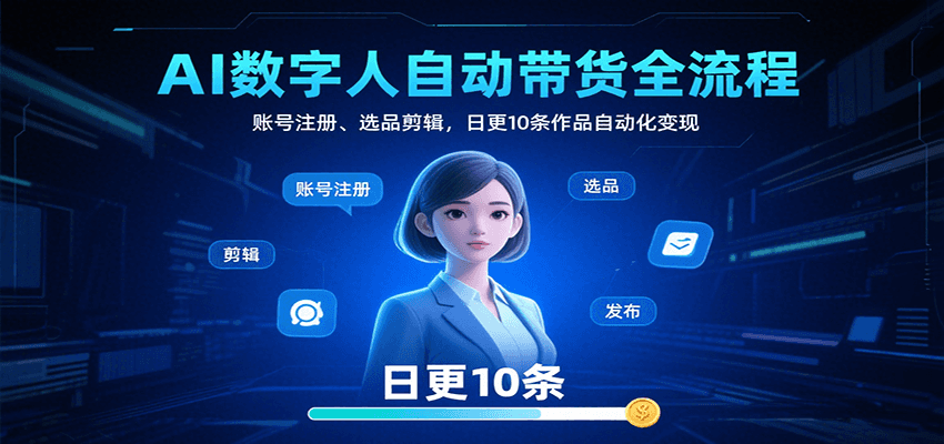 AI数字人自动带货全流程：账号注册、选品剪辑，日更10条作品自动化变现-资源宝库