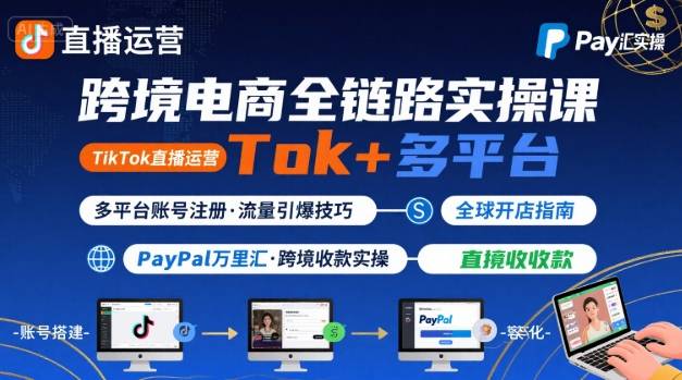跨境电商线上课，TikTok 直播运营 + 多平台账号注册 + PayPal 万里汇实操教程-资源宝库
