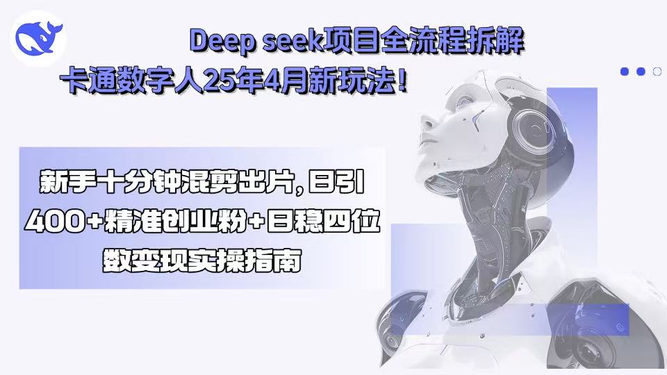 Deep seek项目全流程拆解+卡通数字人25年4月新玩法！新手十分钟混剪出...-资源宝库