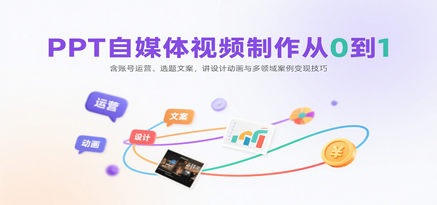 PPT自媒体视频制作从0到1：含账号运营、选题文案，讲设计动画与多领域案例变现技巧-资源宝库