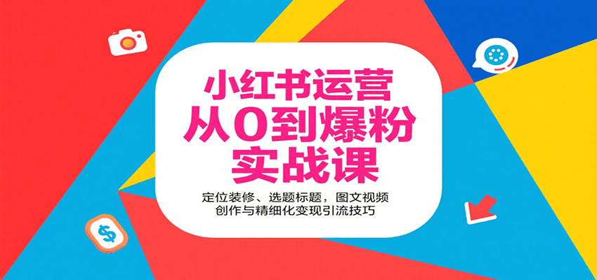 小红书运营从0到爆粉实战课：定位装修、选题标题，图文视频创作与精细化变现引流技巧-资源宝库
