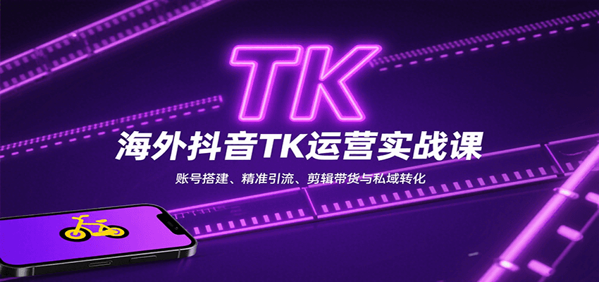 海外抖音TK运营实战课：账号搭建、精准引流、剪辑带货与私域转化-资源宝库