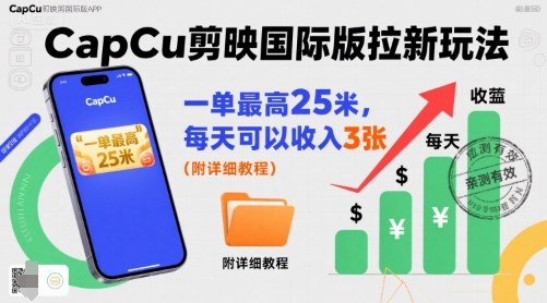 一单最高25米，亲测CapCu剪映国际版拉新玩法，每天可以收入3张(附详细教程)-资源宝库