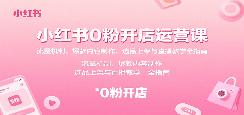 小红书0粉开店运营课：流量机制、爆款内容制作、选品上架与直播教学全指南-资源宝库