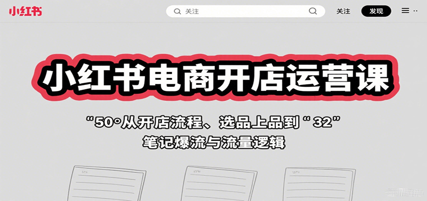 小红书电商开店运营课：从开店流程、选品上品到笔记爆流与流量逻辑-资源宝库