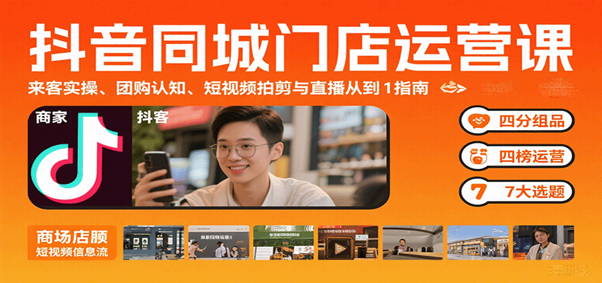 抖音同城门店运营课：来客实操、团购认知、短视频拍剪与直播从0到1指南-资源宝库