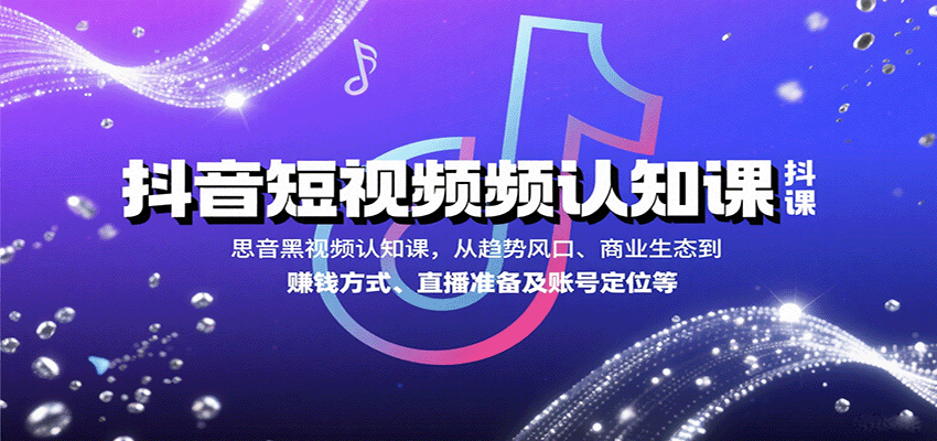 抖音短视频认知课，从趋势风口、商业生态到赚钱方式、直播准备及账号定位等-资源宝库