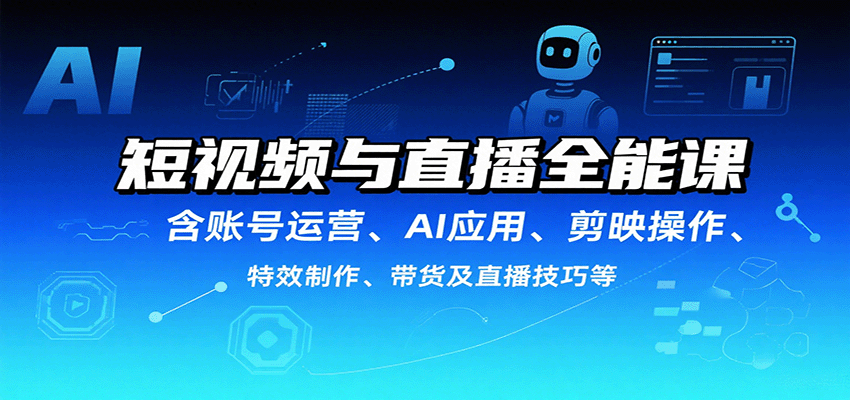 短视频与直播全能课，含账号运营、AI应用、剪映操作、特效制作、带货及直播技巧等-资源宝库