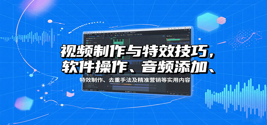 视频制作与特效技巧：软件操作、音频添加、特效制作、去重手法及精准营销等实用内容-资源宝库