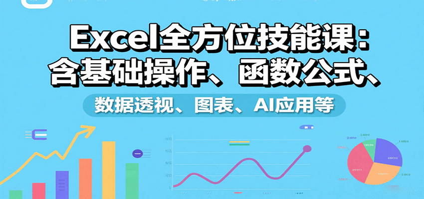 Excel全方位技能课：含基础操作、函数公式、数据透视、图表、AI应用等-资源宝库