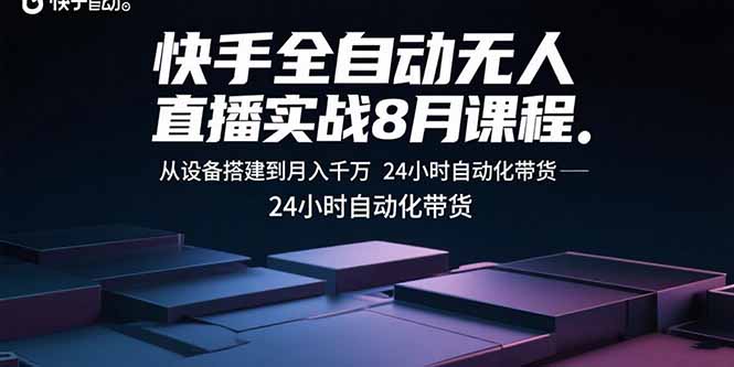 快手全自动无人直播实战8月课程：从设备搭建到月入千万 24小时自动化带货-资源宝库