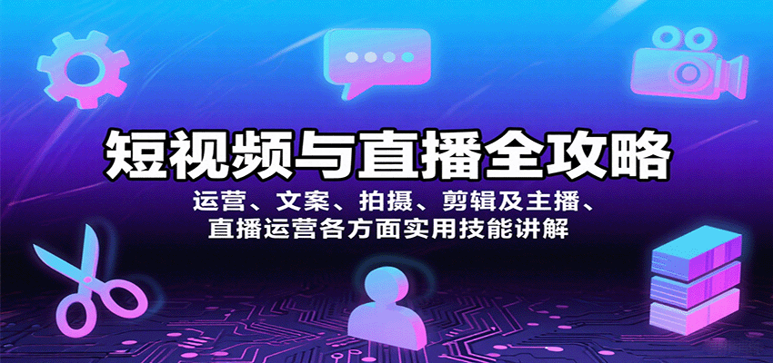 短视频与直播全攻略：运营、文案、拍摄、剪辑及主播、直播运营各方面实用技能讲解-资源宝库