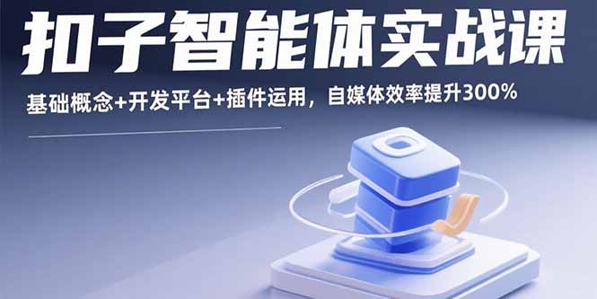 扣子智能体实战课，基础概念+开发平台+插件运用，自媒体效率提升300%-资源宝库