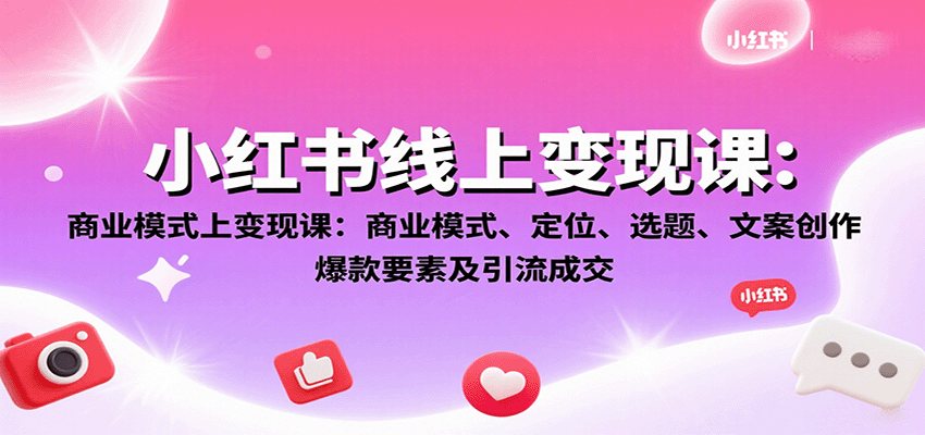 小红书线上变现课：商业模式、定位、选题、文案创作、爆款要素及引流成交-资源宝库