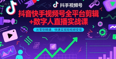 抖音快手视频号全平台剪辑+数字人直播实战课，从零到精通，快速实现短视频变现(更新9月)​-资源宝库