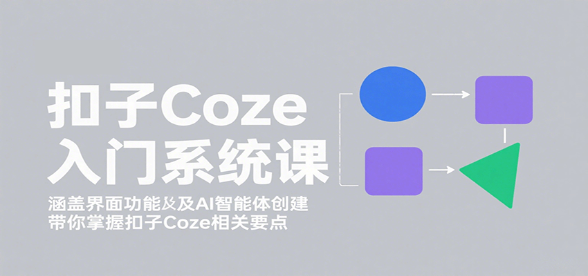 扣子Coze入门系统课：涵盖界面功能及AI智能体创建，带你掌握扣子Coze相关要点-资源宝库