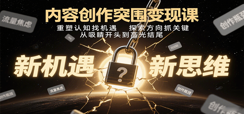 内容创作突围变现课：重塑认知找机遇，探索方向抓关键，从吸睛开头到高光结尾-资源宝库