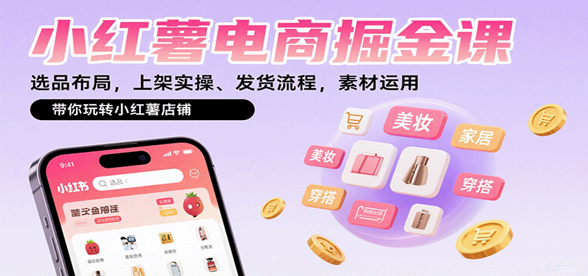 小红薯电商掘金课：选品布局，上架实操、发货流程，素材运用，带你玩转小红薯店铺-资源宝库