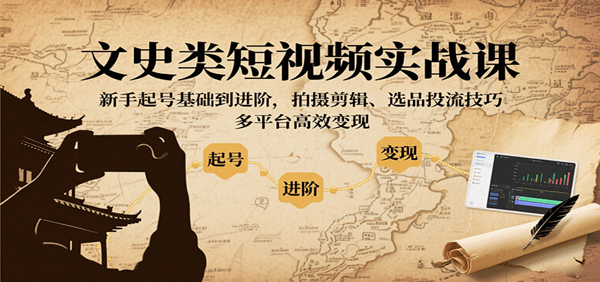 文史类短视频实战课，新手起号基础到进阶，拍摄剪辑、选品投流技巧，多平台高效变现-资源宝库
