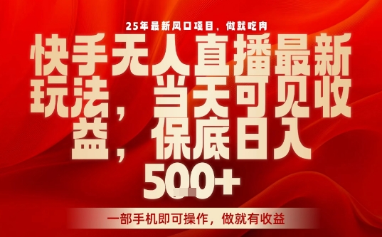 25年最新风口项目，快手无人直播，当天做当天出收益，不违规，一部手机即可操作，保底日入5张+【揭秘】-资源宝库