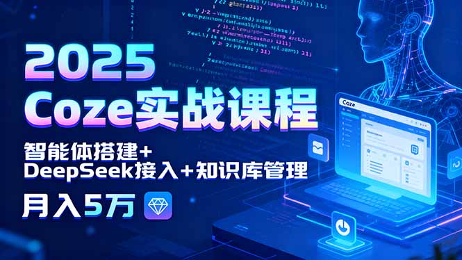 2025 Coze实战课程，智能体搭建+DeepSeek接入+知识库管理，月入5万-资源宝库