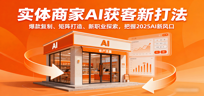 实体商家AI获客新打法：爆款复制、矩阵打造、新职业探索，把握2025AI新风口-资源宝库
