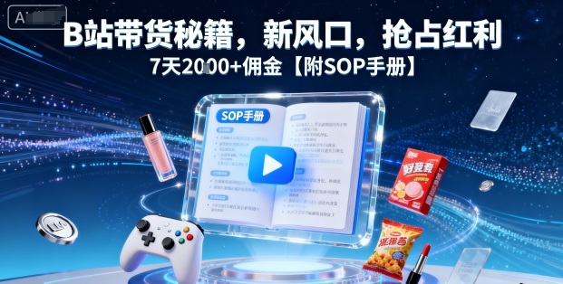 B站带货秘籍，新风口，抢占红利，7天2k+佣金【附SOP手册】-资源宝库