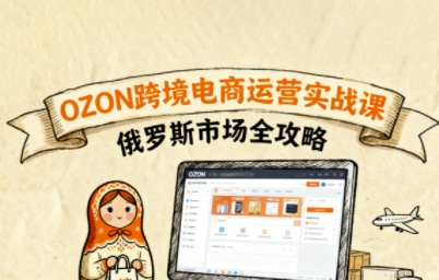 俄罗斯跨境OZON快速上手，OZ0N跨境电商运营实战课，俄罗斯市场全攻略-资源宝库
