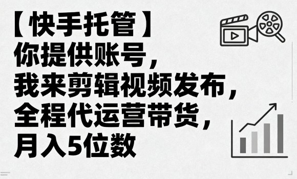【快手托管】你提供账号,我来剪辑视频发布,全程代运营带货,月入5位数【揭秘】