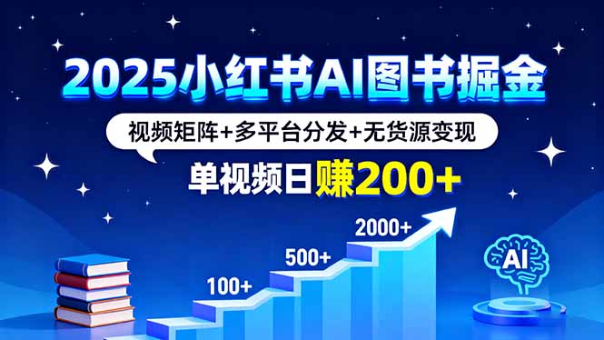 2025小红书AI图书掘金，视频矩阵+多平台分发+无货源变现，单视频日赚200+-资源宝库