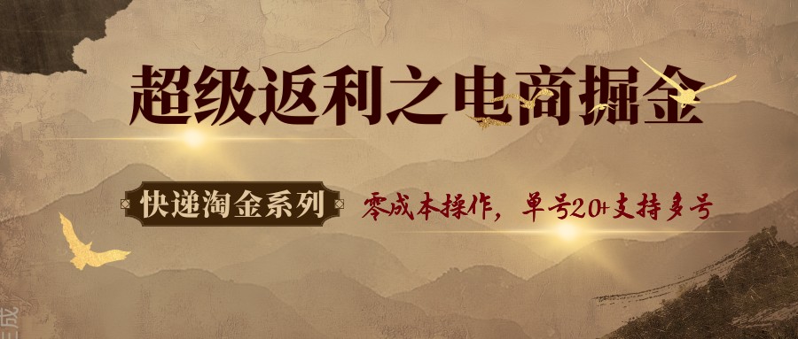快递淘金系列；超级返利之电商掘金，零成本操作，单号20+支持多号-资源宝库