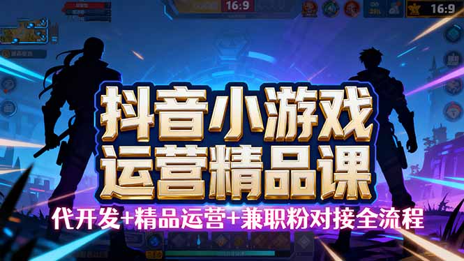 【抖音小游戏精品运营课】小白也可以操作，从0开始学小游戏运营，操作…-资源宝库
