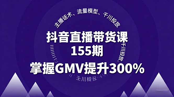 抖音直播带货课155期，主播话术、流量模型、千川投放，掌握GMV提升300%-资源宝库