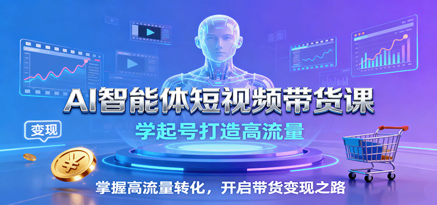 AI智能体短视频带货课:学起号打造高流量,掌握高流量转化,开启带货变现之路-资源宝库