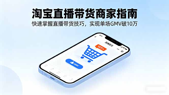 淘宝直播带货商家指南，快速掌握直播带货技巧，实现单场GMV破10万-资源宝库