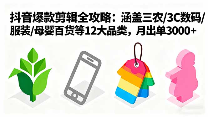 爆款剪辑全攻略：涵盖三农/3C数码/服装/母婴百货等12大品类，月出单3000+-资源宝库