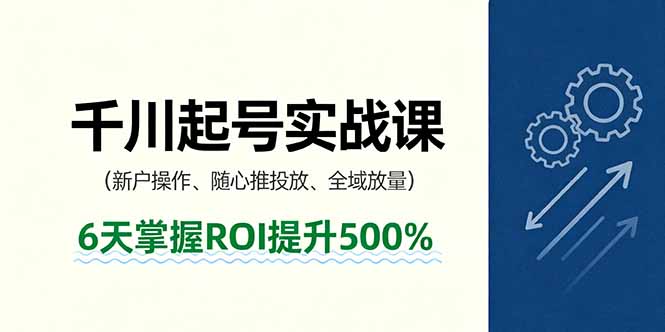 抖音千川起号实战课，新户操作,随心推投放,全域放量，6天掌握ROI提升500%-资源宝库