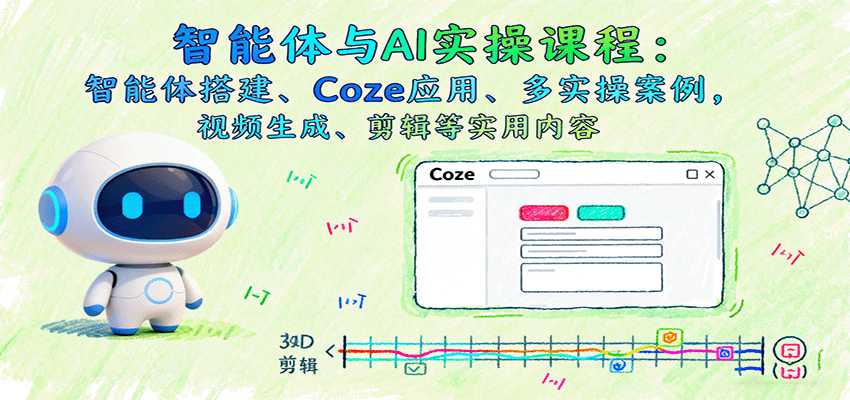 智能体与AI实操课程：智能体搭建、Coze应用、多实操案例，视频生成、剪辑等实用内容-资源宝库