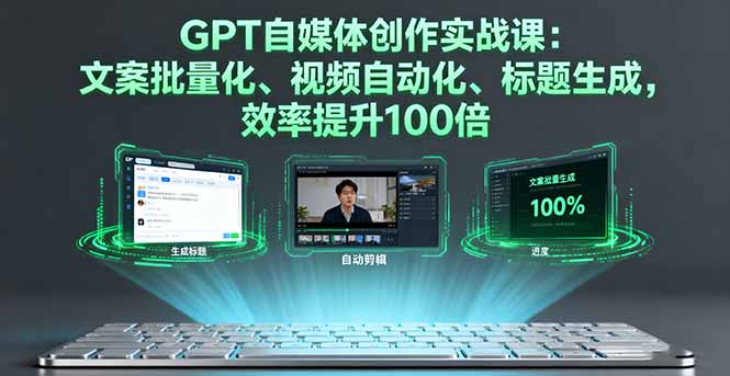 GPT自媒体创作实战课：文案批量化、视频自动化、标题生成，效率提升100倍-资源宝库