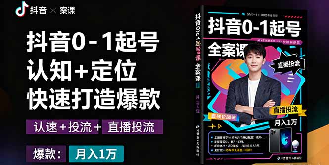 抖音0-1起号全案课：认知+定位+直播投流+快速打造爆款，月入10万+秘籍-资源宝库