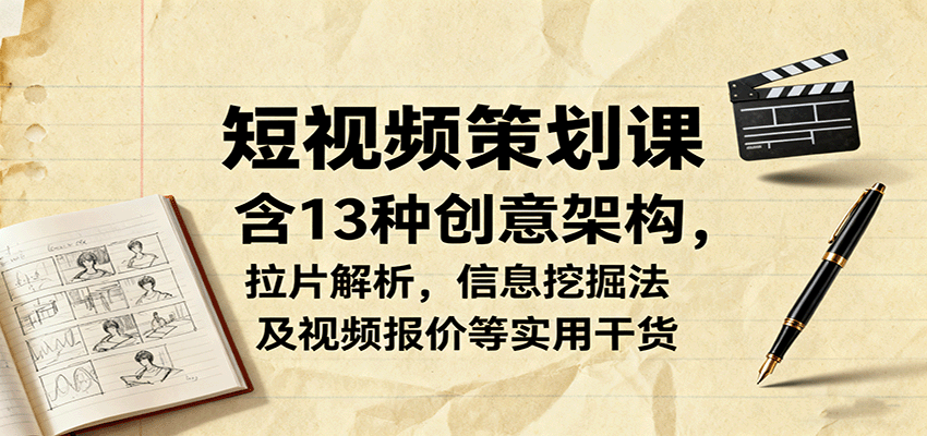 短视频策划课，含13种创意架构，拉片解析，信息挖掘法及视频报价等实用干货-资源宝库